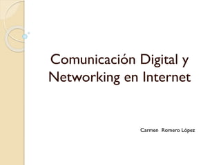 Comunicación Digital y
Networking en Internet
Carmen Romero López
 