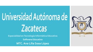 Especialidad enTecnología Informática Educativa
Software Educativo
MTC. Ana Lilia Sosa López
 