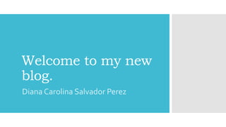 Welcome to my new
blog.
Diana Carolina Salvador Perez
 