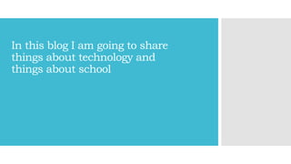 In this blog I am going to share
things about technology and
things about school
 