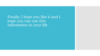 Finally, I hope you like it and I
hope you can use this
information in your life.
 