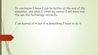 In conclusion I know I can be better at the end of the
semester, and when I finish my career I will know how
the use the t...