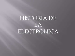 HISTORIA DE
LA
ELECTRONICA
 