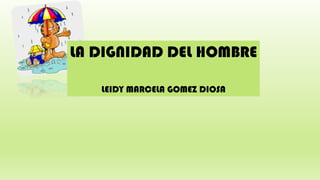 LA DIGNIDAD DEL HOMBRE
LEIDY MARCELA GOMEZ DIOSA
 