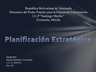 Republica Bolivariana de Venezuela
Ministerio del Poder Popular para la Educación Universitaria
I.U.P “Santiago Mariño”
Extensión, Mérida
Integrante:
María Gabriela Covarrubia
C.I: 21.364.613
Esc: 46
 