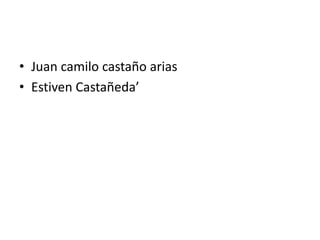 • Juan camilo castaño arias
• Estiven Castañeda’
 