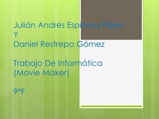 Julián Andrés Espinosa Flórez
Y
Daniel Restrepo Gómez
Trabajo De Informática
(Movie Maker)
9°F
 