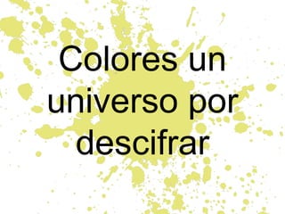 Colores un
universo por
descifrar
 