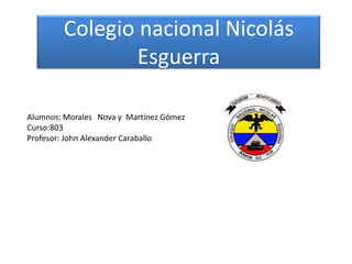 Colegio nacional Nicolás
Esguerra
Alumnos: Morales Nova y Martínez Gómez
Curso:803
Profesor: John Alexander Caraballo
 