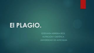 El PLAGIO.
ESTEFANÍA HERRERA RÍOS
NUTRICIÓN Y DIETÉTICA
UNIVERSIDAD DE ANTIOQUIA
 