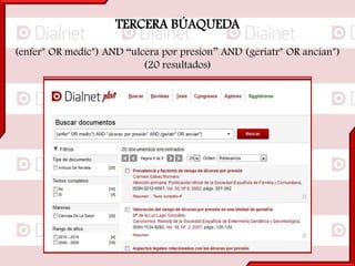 TERCERA BÚAQUEDA
(enfer* OR medic*) AND “ulcera por presion” AND (geriatr* OR ancian*)
(20 resultados)
 