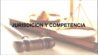 JURISDICION Y COMPETENCIA
 