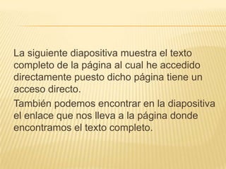 La siguiente diapositiva muestra el texto
completo de la página al cual he accedido
directamente puesto dicho página tiene un
acceso directo.
También podemos encontrar en la diapositiva
el enlace que nos lleva a la página donde
encontramos el texto completo.
 