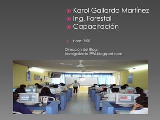  Karol Gallardo Martínez
 Ing. Forestal
 Capacitación
 Hora: 7:00
Dirección del Blog:
karolgallardo1996.blogsport.com
 