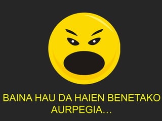 BAINA HAU DA HAIEN BENETAKO
AURPEGIA…
 
