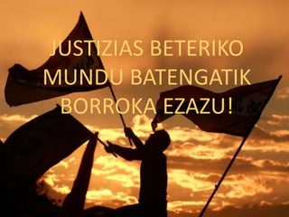 JUSTIZIAS BETERIKO
MUNDU BATENGATIK
BORROKA EZAZU!
 