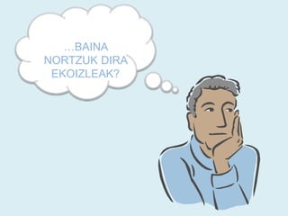 …BAINA
NORTZUK DIRA
EKOIZLEAK?
 