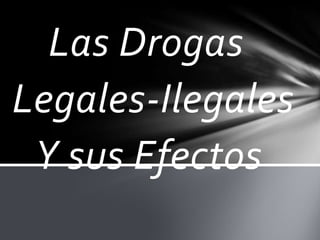 Las Drogas
Legales-Ilegales
Y sus Efectos
 