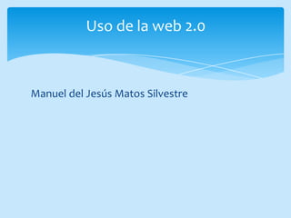 Manuel del Jesús Matos Silvestre
Uso de la web 2.0
 
