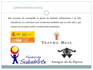 APOYO INSTITUCIONAL
Este proyecto ha conseguido el aporte de distintas instituciones ( no sólo
educativas). Lo cual hace creer al docente-mediador que no está sólo y que
cuenta con un apoyo social e institucional importante.
 