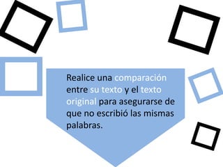 Realice una comparación
entre su texto y el texto
original para asegurarse de
que no escribió las mismas
palabras.
 