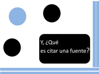 Y, ¿Qué
es citar una fuente?
 
