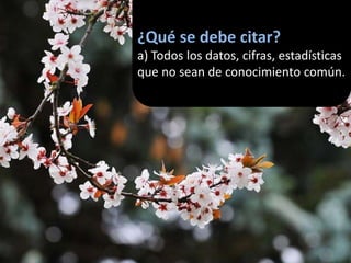 ¿Qué se debe citar?
a) Todos los datos, cifras, estadísticas
que no sean de conocimiento común.
 