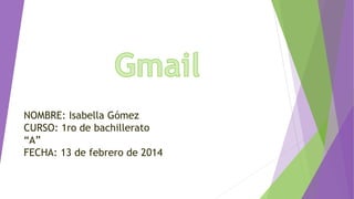 NOMBRE: Isabella Gómez
CURSO: 1ro de bachillerato
“A”
FECHA: 13 de febrero de 2014
 