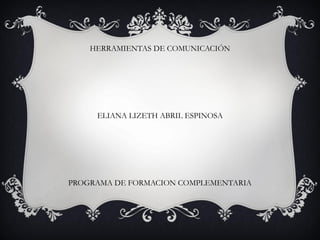 HERRAMIENTAS DE COMUNICACIÓN
ELIANA LIZETH ABRIL ESPINOSA
PROGRAMA DE FORMACION COMPLEMENTARIA
 