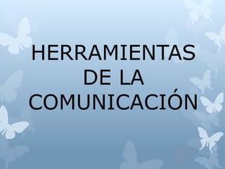 HERRAMIENTAS
DE LA
COMUNICACIÓN
 