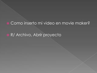  Como inserto mi video en movie maker?
 R/ Archivo, Abrir proyecto
 