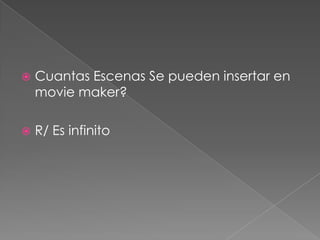  Cuantas Escenas Se pueden insertar en
movie maker?
R/ Es infinito