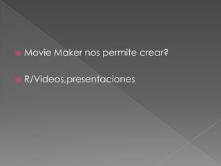  Movie Maker nos permite crear?
R/Videos,presentaciones