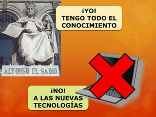 ¡NO!
A LAS NUEVAS
TECNOLOGÍAS
¡YO!
TENGO TODO EL
CONOCIMIENTO
 