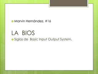  Marvin Hernández. #16
Arely Velasco Sandoval #35
LA BIOS
 Siglas de Basic Input Output System.
 