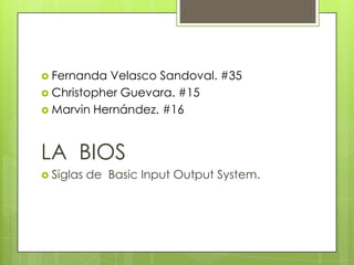  Fernanda Velasco Sandoval. #35
 Christopher Guevara. #15
 Marvin Hernández. #16
Arely Velasco Sandoval #35
LA BIOS
 Siglas de Basic Input Output System.
 
