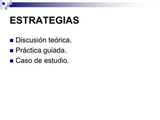 ESTRATEGIAS
 Discusión teórica.
 Práctica guiada.
 Caso de estudio.
 