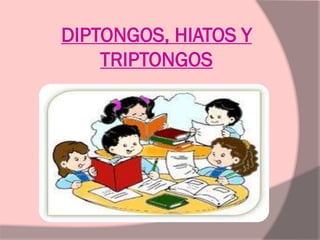 DIPTONGOS, HIATOS Y
TRIPTONGOS
 