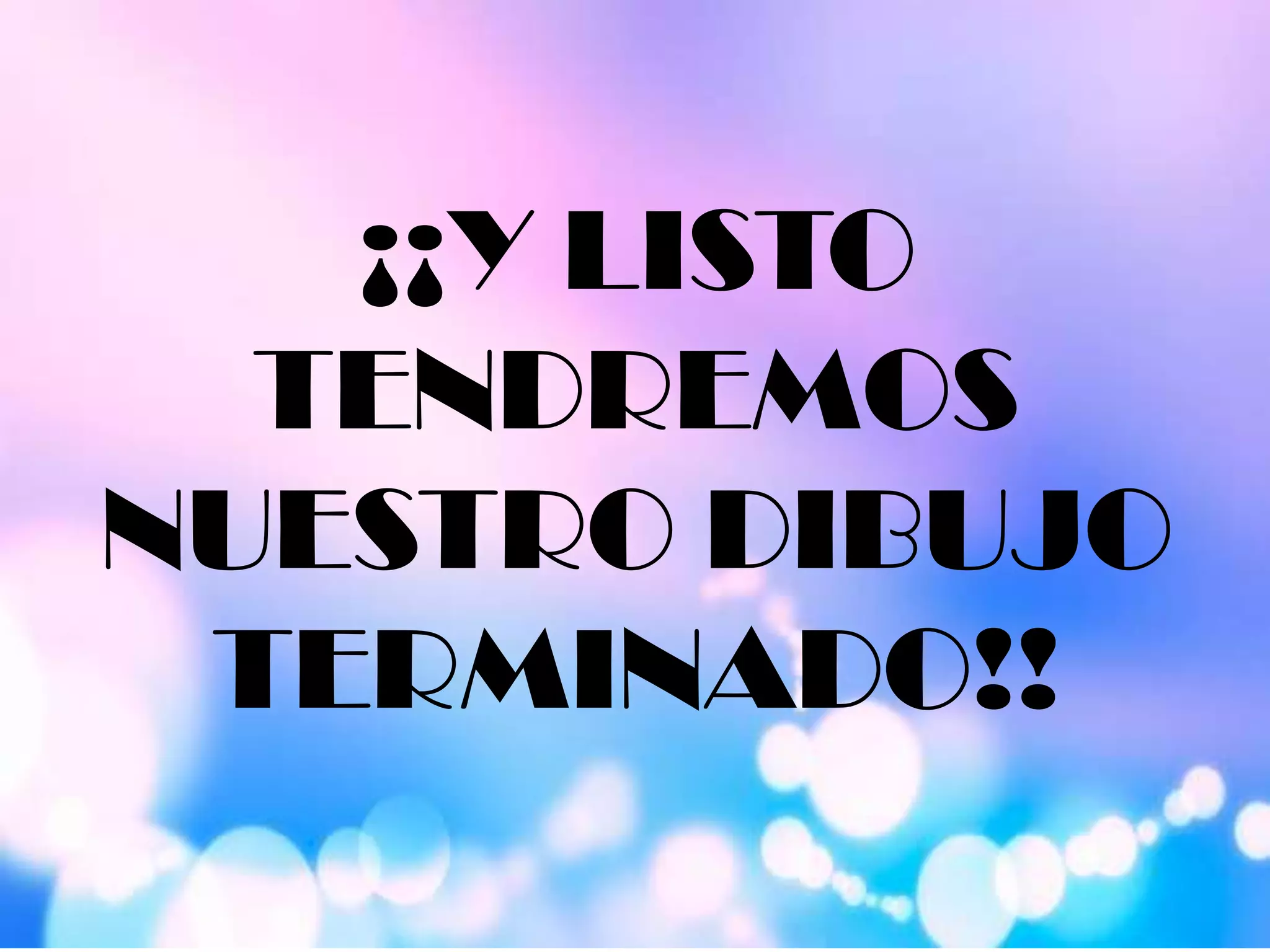 ¡¡Y LISTO
TENDREMOS
NUESTRO DIBUJO
TERMINADO!!
 