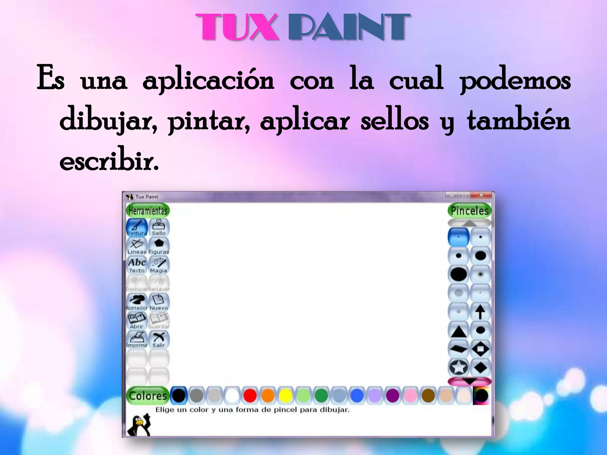 TUX PAINT
Es una aplicación con la cual podemos
dibujar, pintar, aplicar sellos y también
escribir.
 