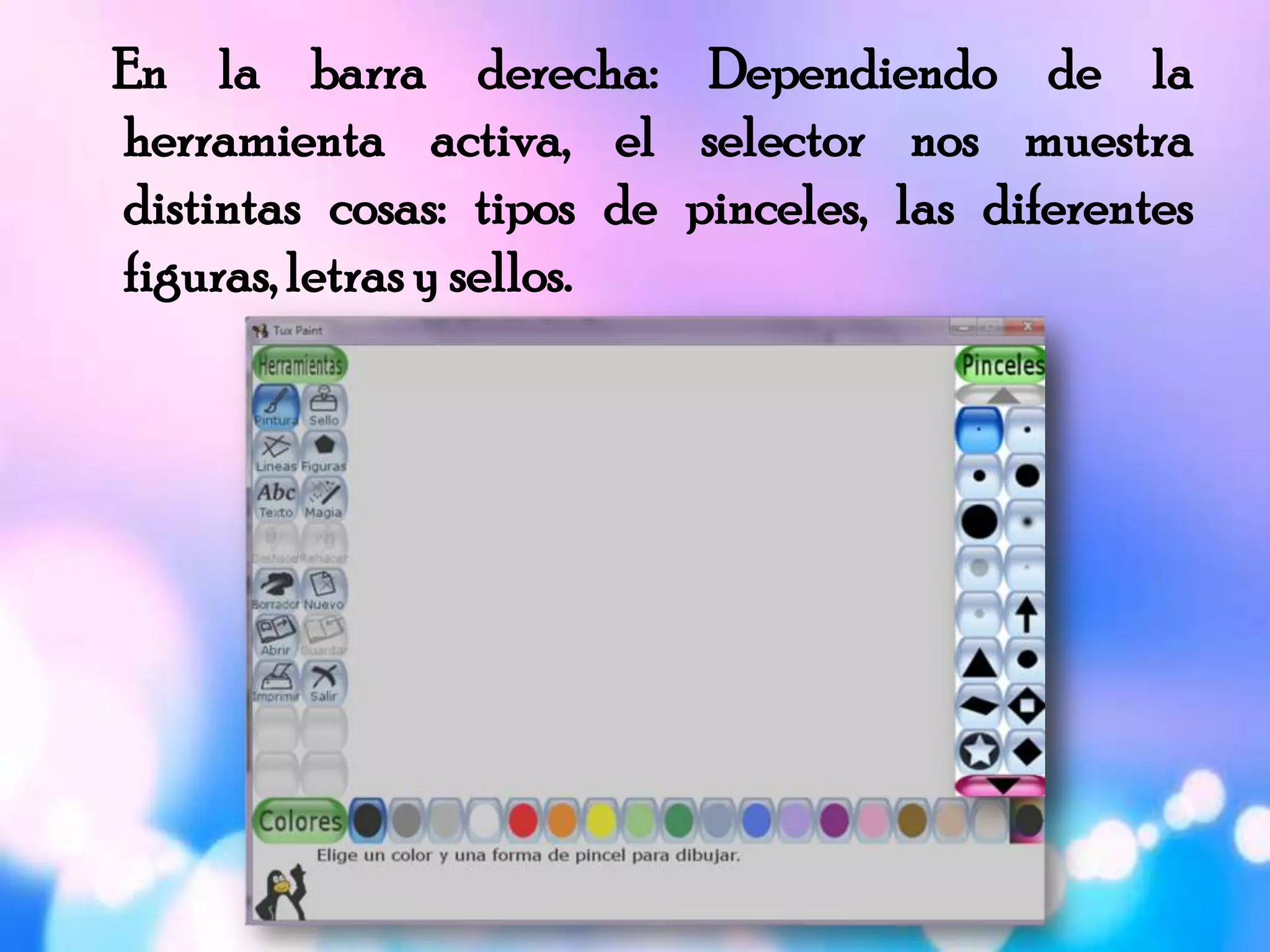 En la barra derecha: Dependiendo de la
herramienta activa, el selector nos muestra
distintas cosas: tipos de pinceles, las diferentes
figuras, letras y sellos.
 