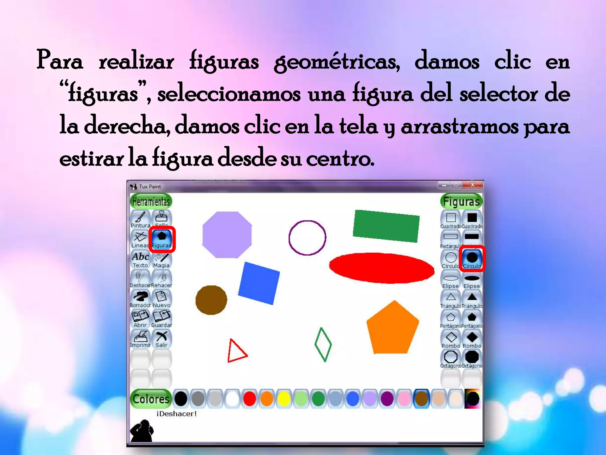 Para realizar figuras geométricas, damos clic en
“figuras”, seleccionamos una figura del selector de
la derecha, damos clic en la tela y arrastramos para
estirar la figura desde su centro.
 