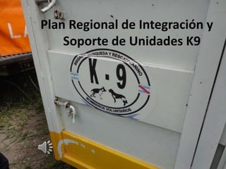 Plan Regional de Integración y
Soporte de Unidades K9
 