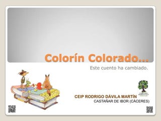 Colorín Colorado…
Este cuento ha cambiado.
CEIP RODRIGO DÁVILA MARTÍN
CASTAÑAR DE IBOR (CÁCERES)
 