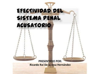 EFECTIVIDAD DEL
SISTEMA PENAL
ACUSATORIO
PRESENTADO POR:
Ricardo Raí De la rosa Hernández
 
