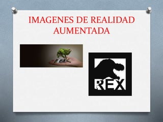 IMAGENES DE REALIDAD
AUMENTADA
 