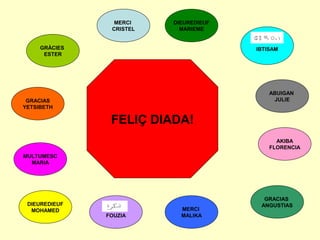 FELIÇ DIADA!
DIEUREDIEUF
MOHAMED
GRACIAS
ANGUSTIAS
AKIBA
FLORENCIA
ABUIGAN
JULIE
IBTISAM
DIEUREDIEUF
MARIEME
GRÀCIES
ESTER
MERCI
CRISTEL
MERCI
MALIKAFOUZIA
GRACIAS
YETSIBETH
MULTUMESC
MARIA
 