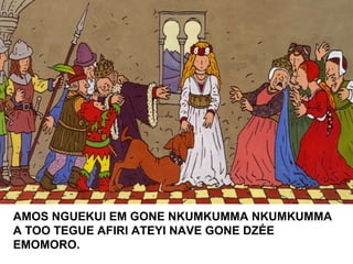 AMOS NGUEKUI EM GONE NKUMKUMMA NKUMKUMMA
A TOO TEGUE AFIRI ATEYI NAVE GONE DZÉE
EMOMORO.
 