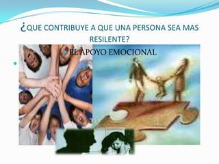 ¿QUE CONTRIBUYE A QUE UNA PERSONA SEA MAS
RESILENTE?
 EL APOYO EMOCIONAL

 