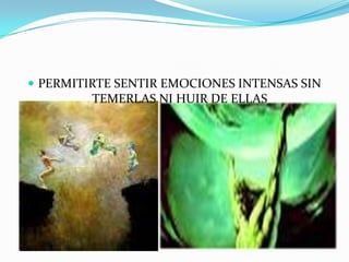  PERMITIRTE SENTIR EMOCIONES INTENSAS SIN
TEMERLAS NI HUIR DE ELLAS
 